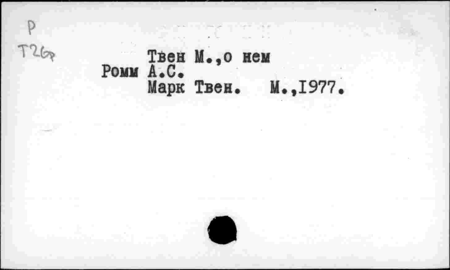 ﻿
Твен М.,о нем
Ромм А.С.
Марк Твен. М.,1977